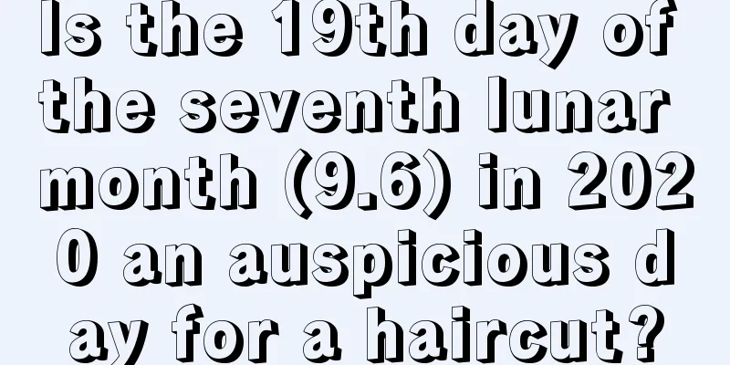 Is the 19th day of the seventh lunar month (9.6) in 2020 an auspicious day for a haircut?