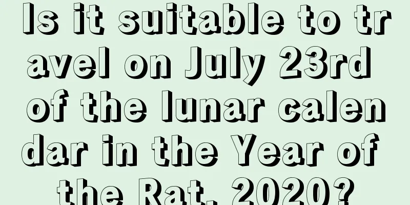 Is it suitable to travel on July 23rd of the lunar calendar in the Year of the Rat, 2020?