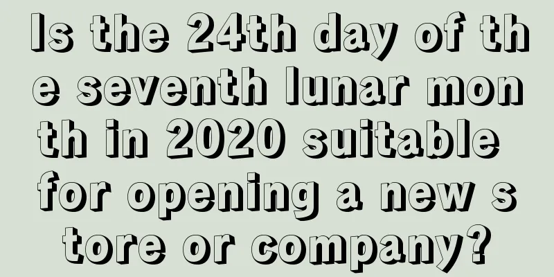 Is the 24th day of the seventh lunar month in 2020 suitable for opening a new store or company?