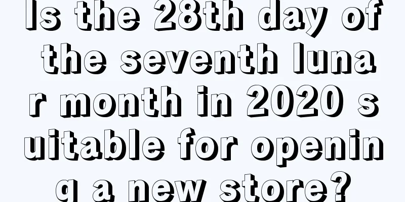 Is the 28th day of the seventh lunar month in 2020 suitable for opening a new store?
