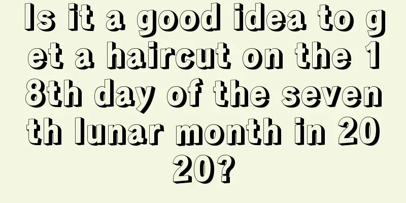 Is it a good idea to get a haircut on the 18th day of the seventh lunar month in 2020?