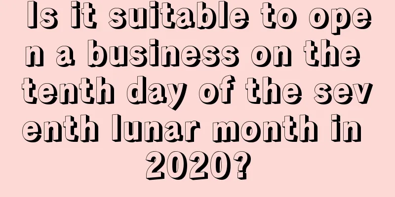 Is it suitable to open a business on the tenth day of the seventh lunar month in 2020?