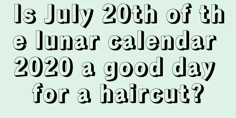 Is July 20th of the lunar calendar 2020 a good day for a haircut?