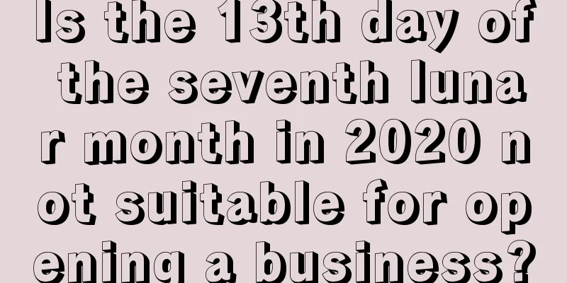 Is the 13th day of the seventh lunar month in 2020 not suitable for opening a business?