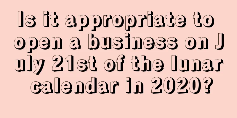 Is it appropriate to open a business on July 21st of the lunar calendar in 2020?
