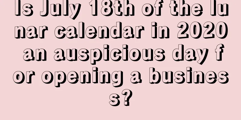 Is July 18th of the lunar calendar in 2020 an auspicious day for opening a business?