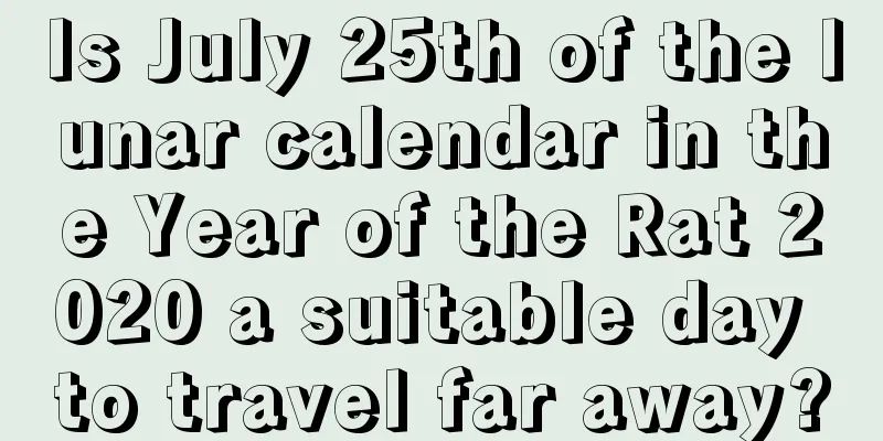 Is July 25th of the lunar calendar in the Year of the Rat 2020 a suitable day to travel far away?