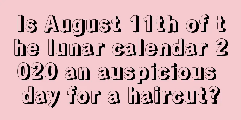 Is August 11th of the lunar calendar 2020 an auspicious day for a haircut?