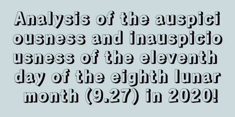 Analysis of the auspiciousness and inauspiciousness of the eleventh day of the eighth lunar month (9.27) in 2020!
