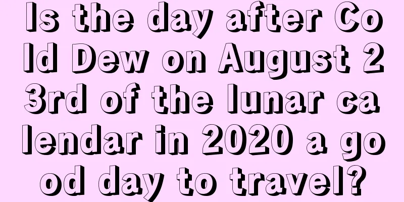 Is the day after Cold Dew on August 23rd of the lunar calendar in 2020 a good day to travel?