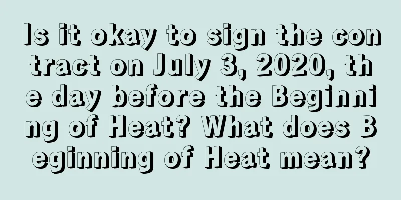 Is it okay to sign the contract on July 3, 2020, the day before the Beginning of Heat? What does Beginning of Heat mean?