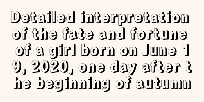 Detailed interpretation of the fate and fortune of a girl born on June 19, 2020, one day after the beginning of autumn