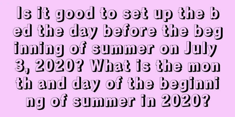 Is it good to set up the bed the day before the beginning of summer on July 3, 2020? What is the month and day of the beginning of summer in 2020?