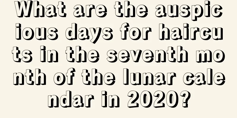 What are the auspicious days for haircuts in the seventh month of the lunar calendar in 2020?