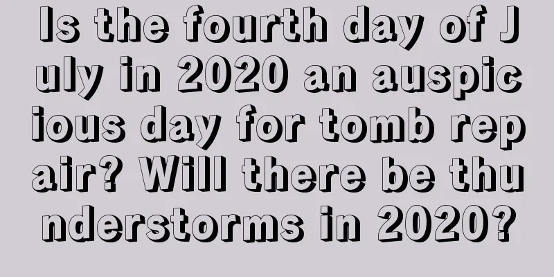 Is the fourth day of July in 2020 an auspicious day for tomb repair? Will there be thunderstorms in 2020?