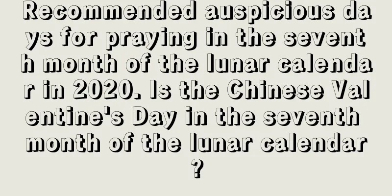 Recommended auspicious days for praying in the seventh month of the lunar calendar in 2020. Is the Chinese Valentine's Day in the seventh month of the lunar calendar?