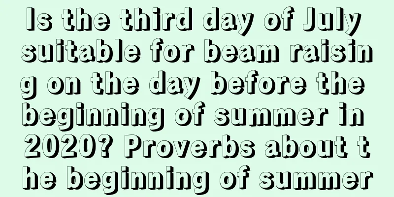 Is the third day of July suitable for beam raising on the day before the beginning of summer in 2020? Proverbs about the beginning of summer