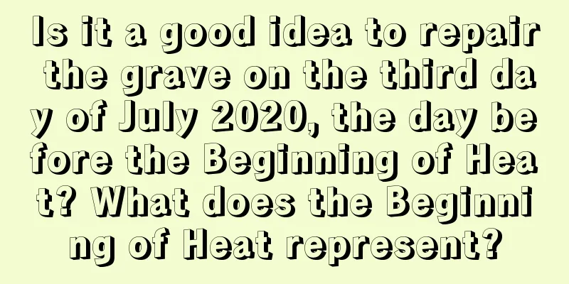 Is it a good idea to repair the grave on the third day of July 2020, the day before the Beginning of Heat? What does the Beginning of Heat represent?