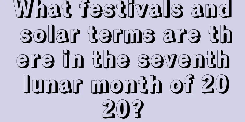 What festivals and solar terms are there in the seventh lunar month of 2020?