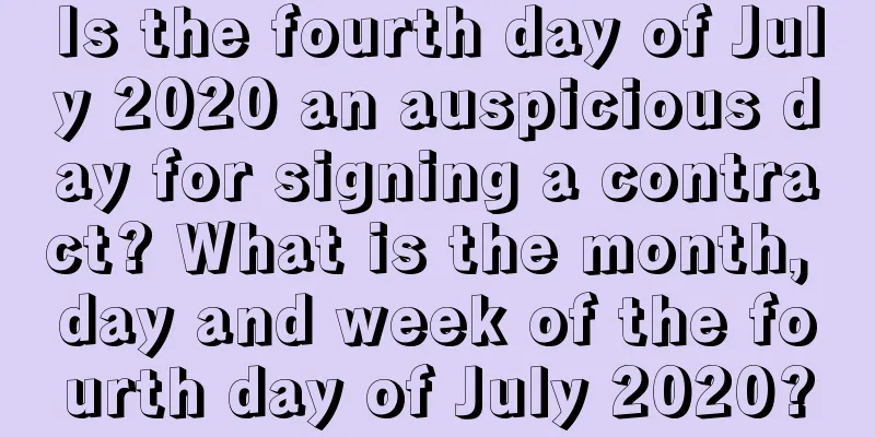 Is the fourth day of July 2020 an auspicious day for signing a contract? What is the month, day and week of the fourth day of July 2020?