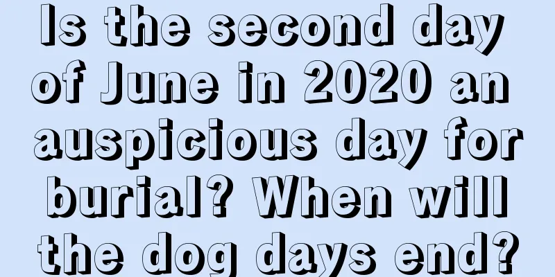 Is the second day of June in 2020 an auspicious day for burial? When will the dog days end?