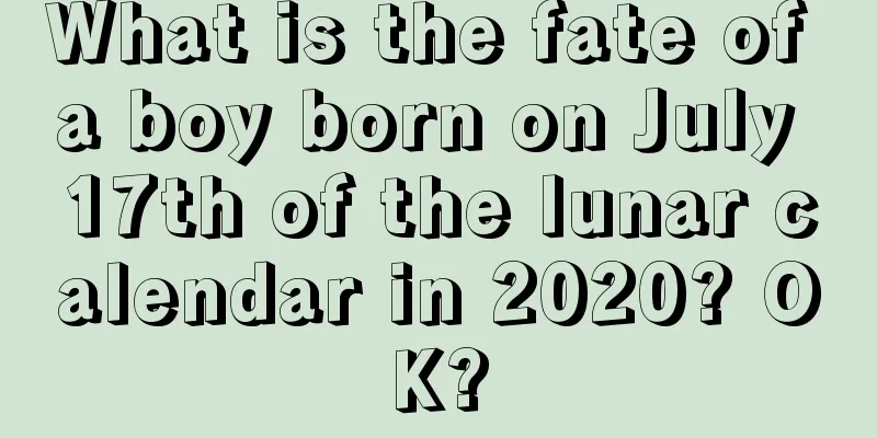 What is the fate of a boy born on July 17th of the lunar calendar in 2020? OK?