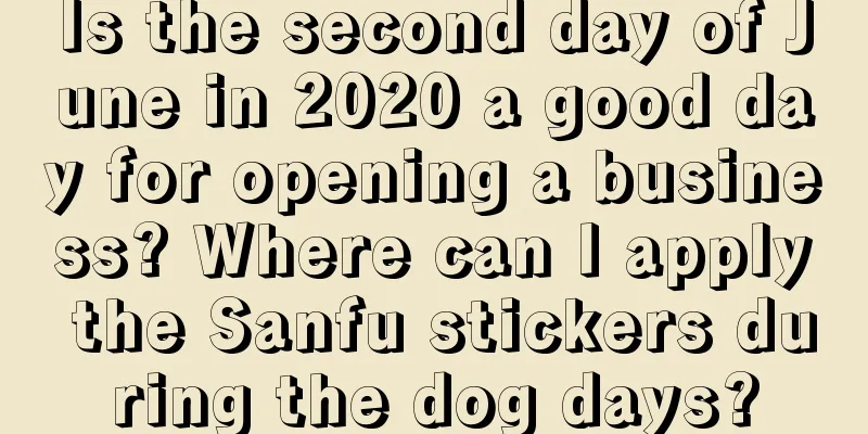 Is the second day of June in 2020 a good day for opening a business? Where can I apply the Sanfu stickers during the dog days?