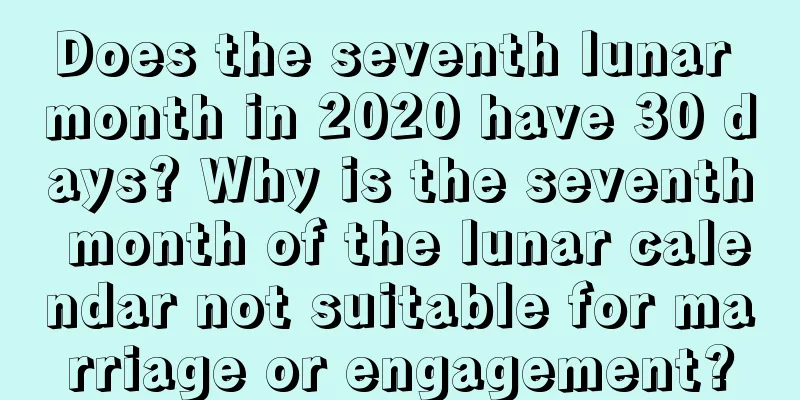 Does the seventh lunar month in 2020 have 30 days? Why is the seventh month of the lunar calendar not suitable for marriage or engagement?