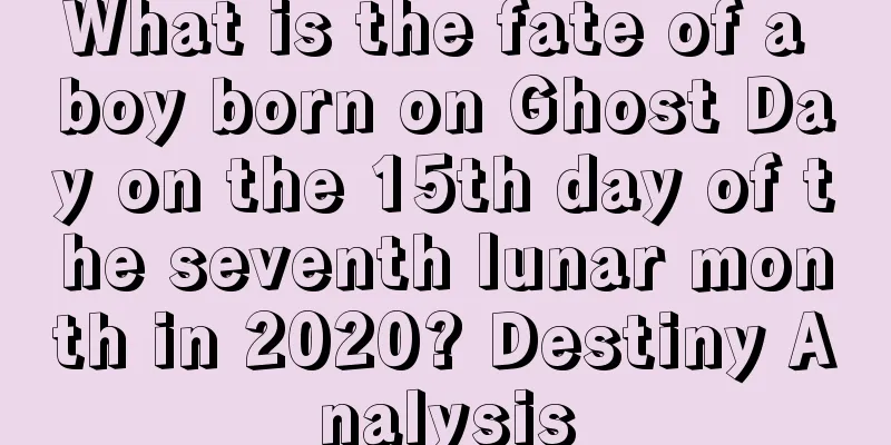 What is the fate of a boy born on Ghost Day on the 15th day of the seventh lunar month in 2020? Destiny Analysis