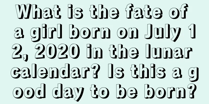 What is the fate of a girl born on July 12, 2020 in the lunar calendar? Is this a good day to be born?