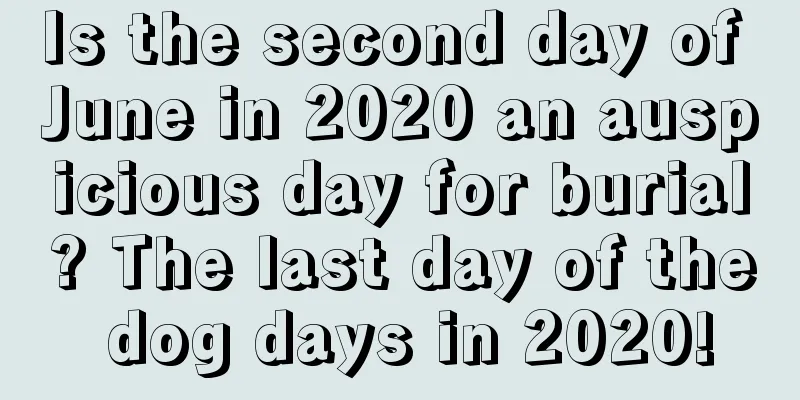 Is the second day of June in 2020 an auspicious day for burial? The last day of the dog days in 2020!
