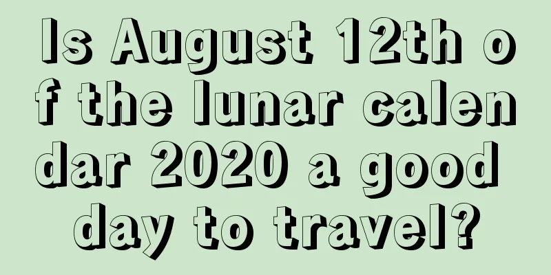 Is August 12th of the lunar calendar 2020 a good day to travel?