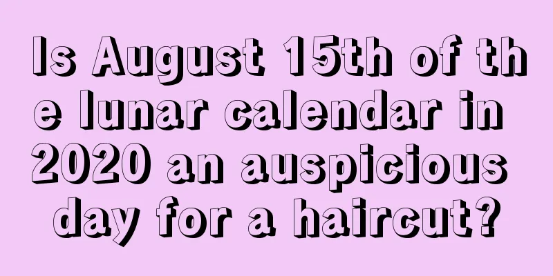 Is August 15th of the lunar calendar in 2020 an auspicious day for a haircut?