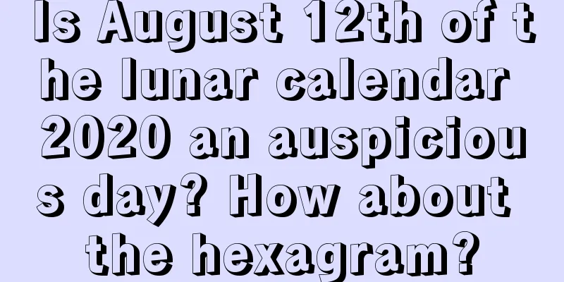 Is August 12th of the lunar calendar 2020 an auspicious day? How about the hexagram?