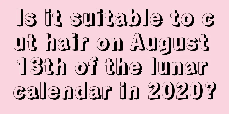 Is it suitable to cut hair on August 13th of the lunar calendar in 2020?
