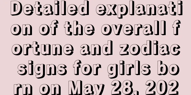 Detailed explanation of the overall fortune and zodiac signs for girls born on May 28, 2020