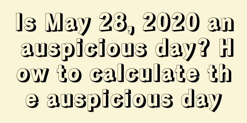 Is May 28, 2020 an auspicious day? How to calculate the auspicious day