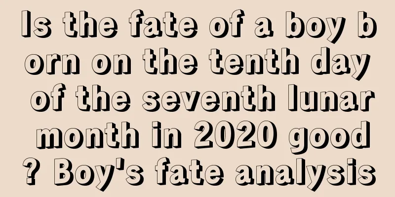 Is the fate of a boy born on the tenth day of the seventh lunar month in 2020 good? Boy's fate analysis
