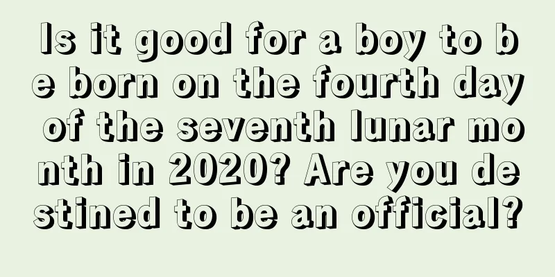 Is it good for a boy to be born on the fourth day of the seventh lunar month in 2020? Are you destined to be an official?