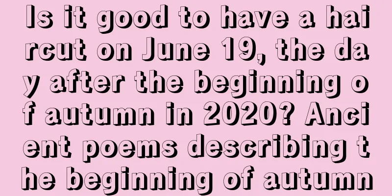 Is it good to have a haircut on June 19, the day after the beginning of autumn in 2020? Ancient poems describing the beginning of autumn