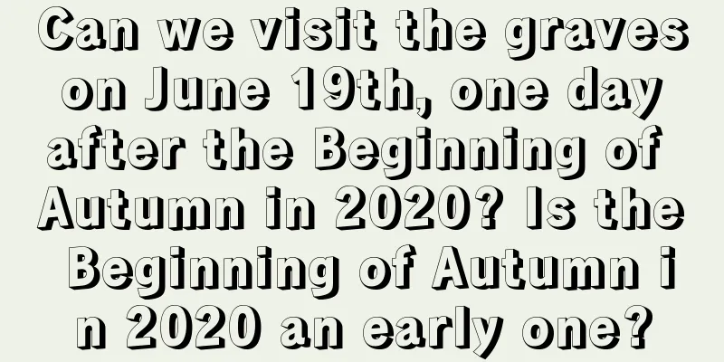 Can we visit the graves on June 19th, one day after the Beginning of Autumn in 2020? Is the Beginning of Autumn in 2020 an early one?