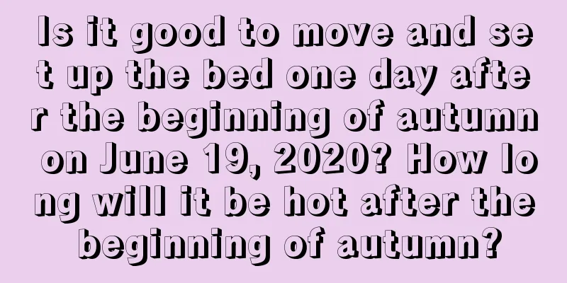 Is it good to move and set up the bed one day after the beginning of autumn on June 19, 2020? How long will it be hot after the beginning of autumn?