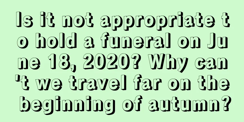 Is it not appropriate to hold a funeral on June 18, 2020? Why can't we travel far on the beginning of autumn?