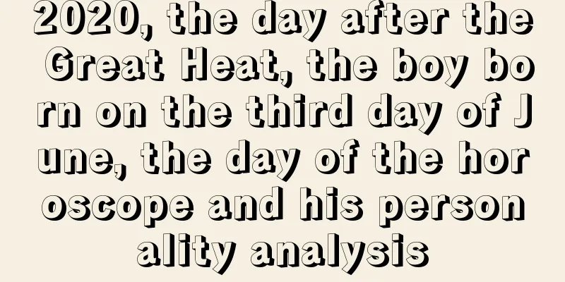 2020, the day after the Great Heat, the boy born on the third day of June, the day of the horoscope and his personality analysis