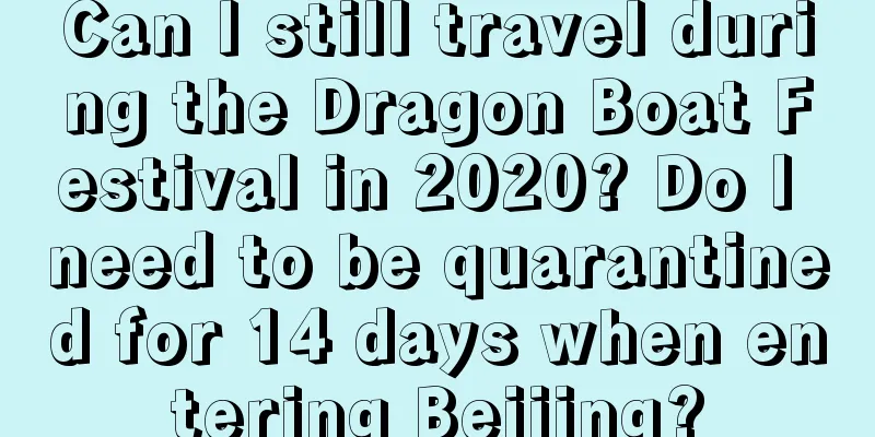 Can I still travel during the Dragon Boat Festival in 2020? Do I need to be quarantined for 14 days when entering Beijing?