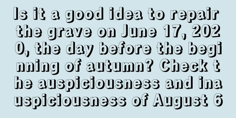 Is it a good idea to repair the grave on June 17, 2020, the day before the beginning of autumn? Check the auspiciousness and inauspiciousness of August 6