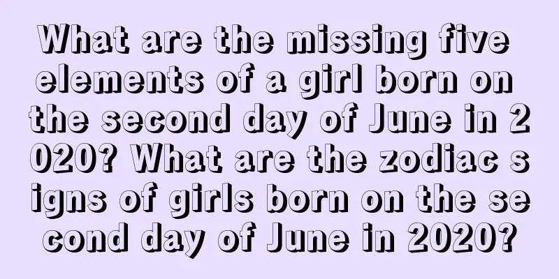 What are the missing five elements of a girl born on the second day of June in 2020? What are the zodiac signs of girls born on the second day of June in 2020?
