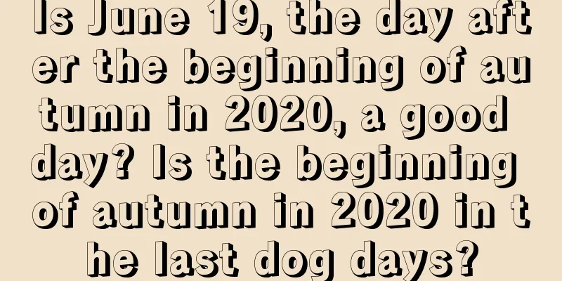 Is June 19, the day after the beginning of autumn in 2020, a good day? Is the beginning of autumn in 2020 in the last dog days?