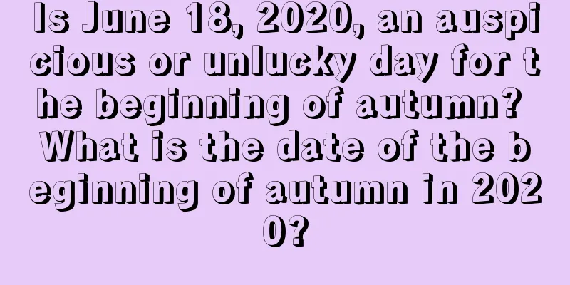 Is June 18, 2020, an auspicious or unlucky day for the beginning of autumn? What is the date of the beginning of autumn in 2020?