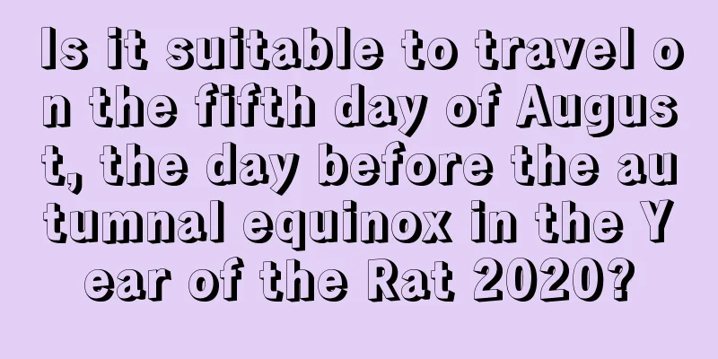 Is it suitable to travel on the fifth day of August, the day before the autumnal equinox in the Year of the Rat 2020?